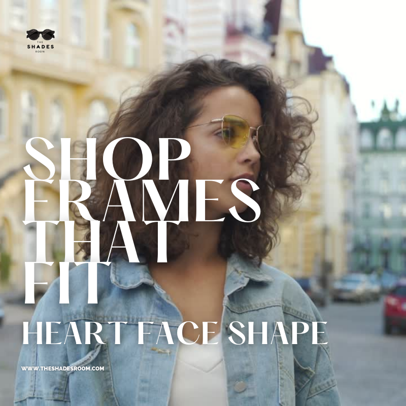 SHOP FRAMES THAT FIT HER HEART FACE SHAPE.