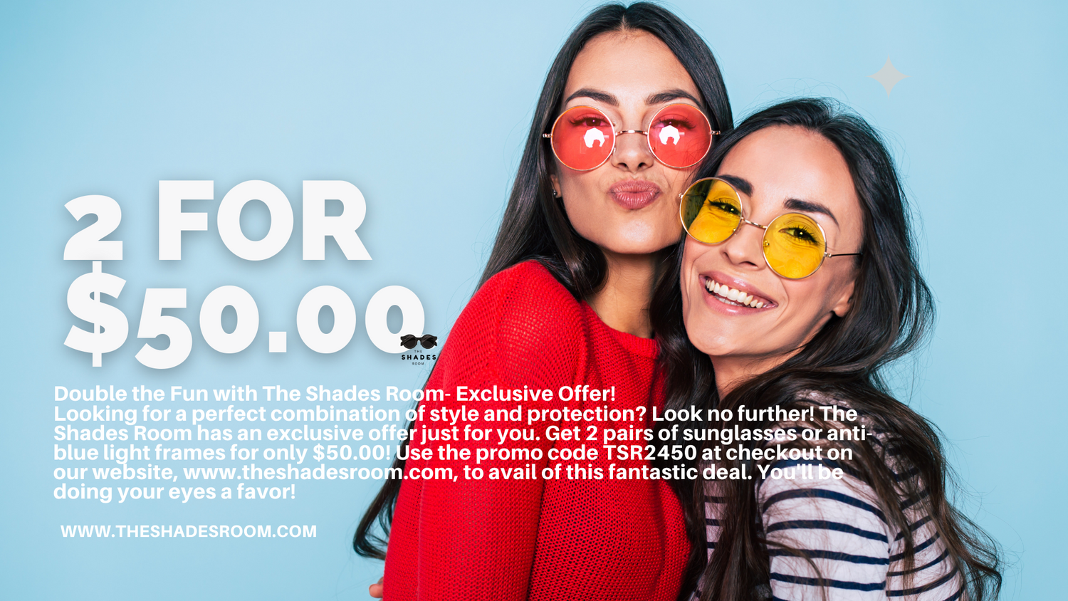 GET 2 PAIRS OF SUNGLASSES OR BLUE LIGHT SHADES FOR $50+FREE SHIPPING!
